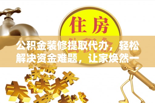 苍南公积金装修提取代办，轻松解决资金难题，让家焕然一新