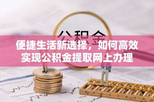 苍南便捷生活新选择，如何高效实现公积金提取网上办理