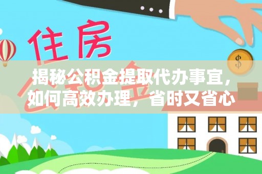 苍南揭秘公积金提取代办事宜，如何高效办理，省时又省心？