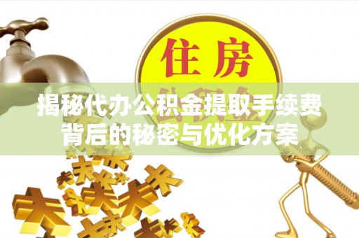 苍南揭秘代办公积金提取手续费背后的秘密与优化方案