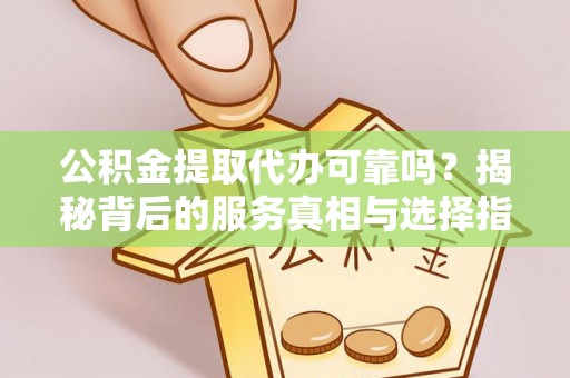苍南公积金提取代办可靠吗？揭秘背后的服务真相与选择指南