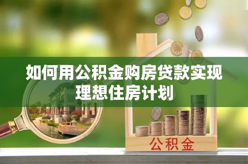 苍南如何用公积金购房贷款实现理想住房计划