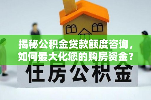 苍南揭秘公积金贷款额度咨询，如何最大化您的购房资金？