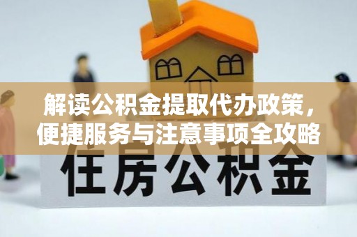 苍南解读公积金提取代办政策，便捷服务与注意事项全攻略