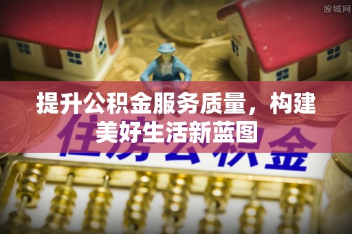 苍南提升公积金服务质量，构建美好生活新蓝图