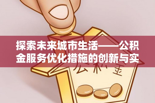 苍南探索未来城市生活——公积金服务优化措施的创新与实践
