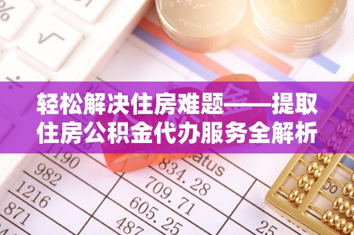 苍南轻松解决住房难题——提取住房公积金代办服务全解析