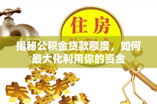 苍南揭秘公积金贷款额度，如何最大化利用你的资金