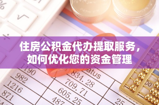 苍南住房公积金代办提取服务，如何优化您的资金管理