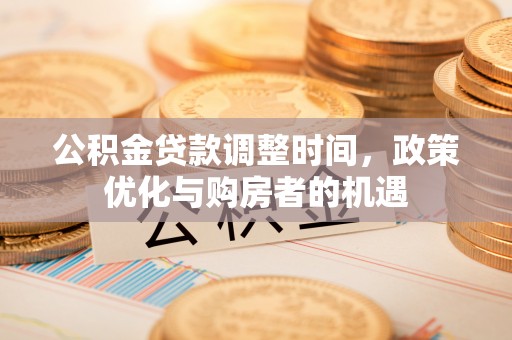 苍南公积金贷款调整时间，政策优化与购房者的机遇