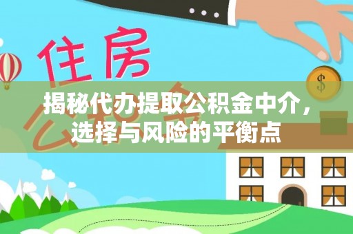 苍南揭秘代办提取公积金中介，选择与风险的平衡点