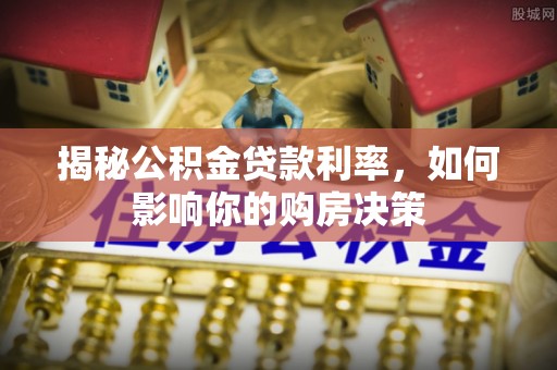 苍南揭秘公积金贷款利率，如何影响你的购房决策
