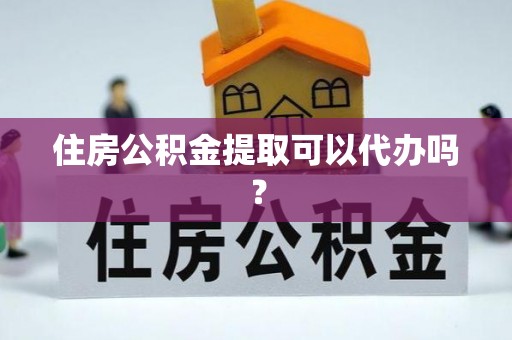 苍南住房公积金提取可以代办吗？