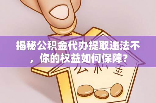 苍南揭秘公积金代办提取违法不，你的权益如何保障？