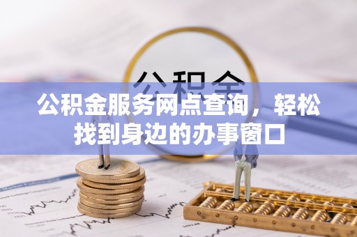 苍南公积金服务网点查询，轻松找到身边的办事窗口